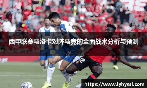 西甲联赛马洛卡对阵马竞的全面战术分析与预测