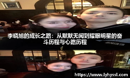 李晓旭的成长之路：从默默无闻到耀眼明星的奋斗历程与心路历程